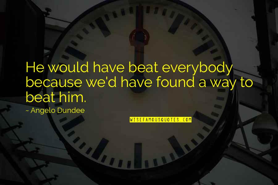 Angelo Dundee Quotes By Angelo Dundee: He would have beat everybody because we'd have
