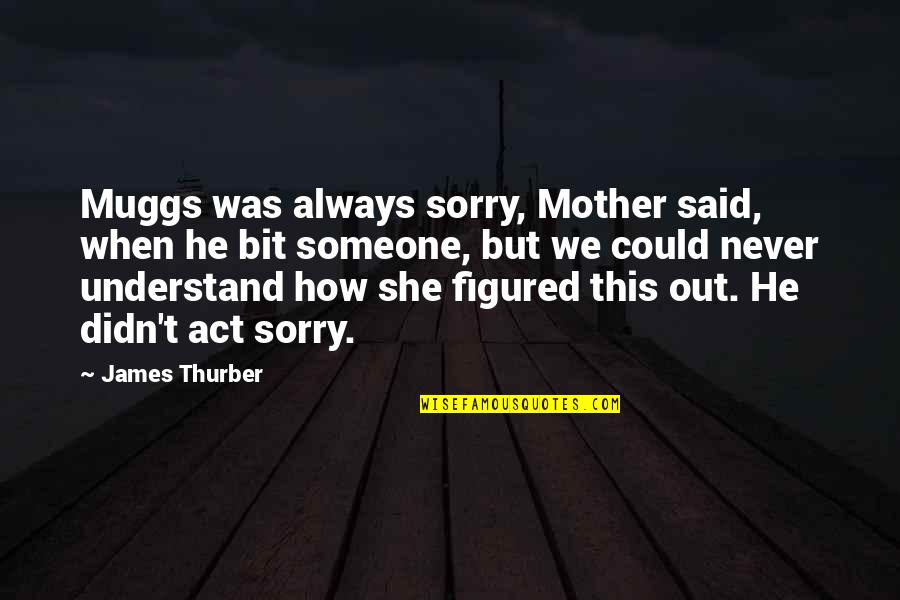 Angelo Lagusa Quotes By James Thurber: Muggs was always sorry, Mother said, when he