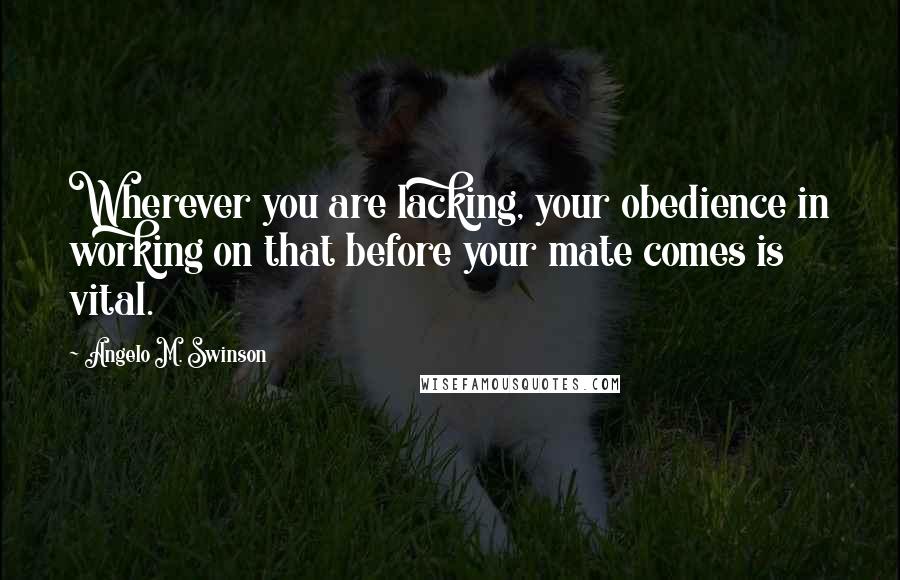 Angelo M. Swinson quotes: Wherever you are lacking, your obedience in working on that before your mate comes is vital.