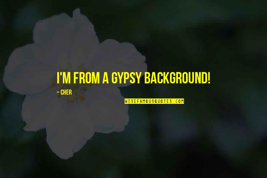 Angelo Pappas Quotes By Cher: I'm from a Gypsy background! Angelo Pappas Quotes By Cher: I'm from a Gypsy background!