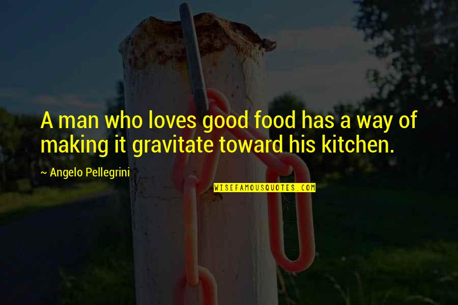 Angelo Pellegrini Quotes By Angelo Pellegrini: A man who loves good food has a