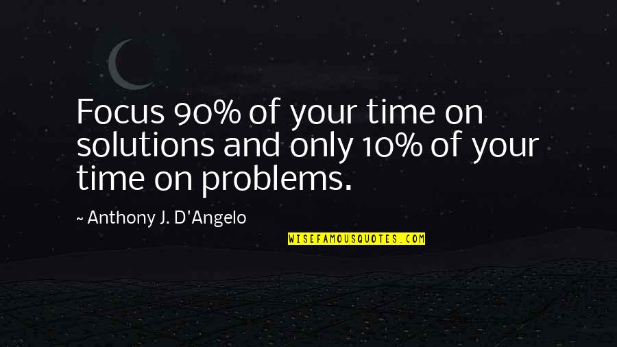 Angelo Quotes By Anthony J. D'Angelo: Focus 90% of your time on solutions and
