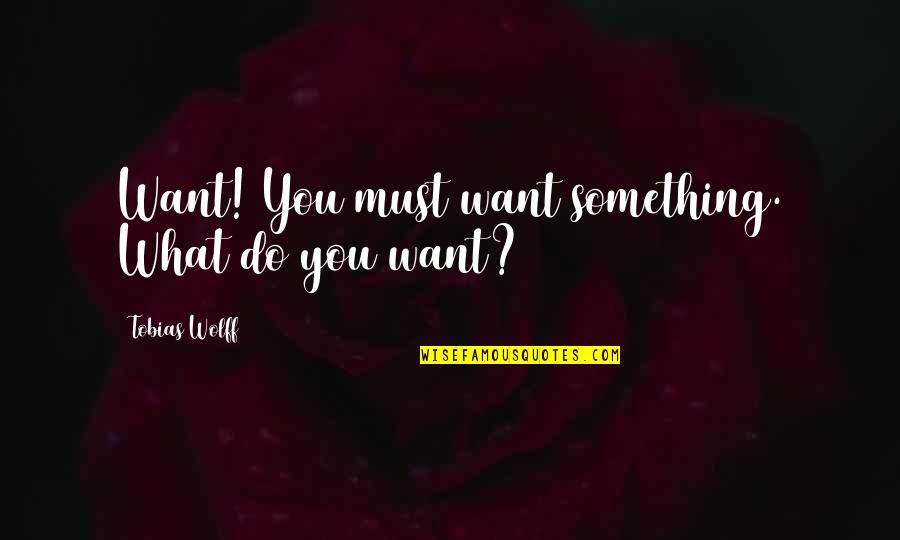 Angelo Roncalli Quotes By Tobias Wolff: Want! You must want something. What do you