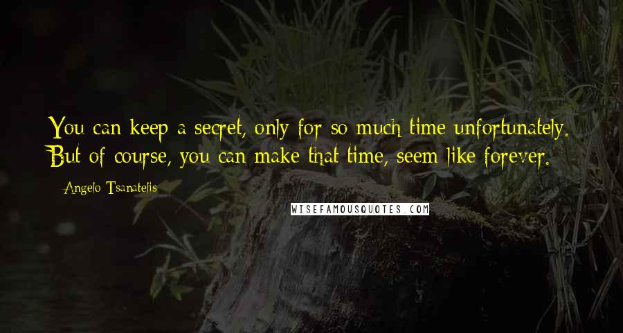 Angelo Tsanatelis quotes: You can keep a secret, only for so much time unfortunately. But of course, you can make that time, seem like forever.