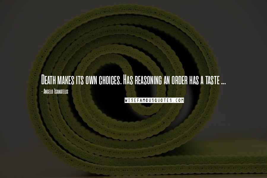 Angelo Tsanatelis quotes: Death makes its own choices. Has reasoning an order has a taste ...