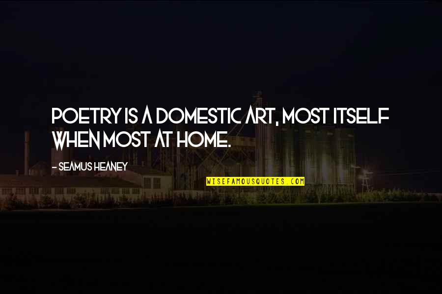 Angeloff And Angeloff Quotes By Seamus Heaney: Poetry is a domestic art, most itself when