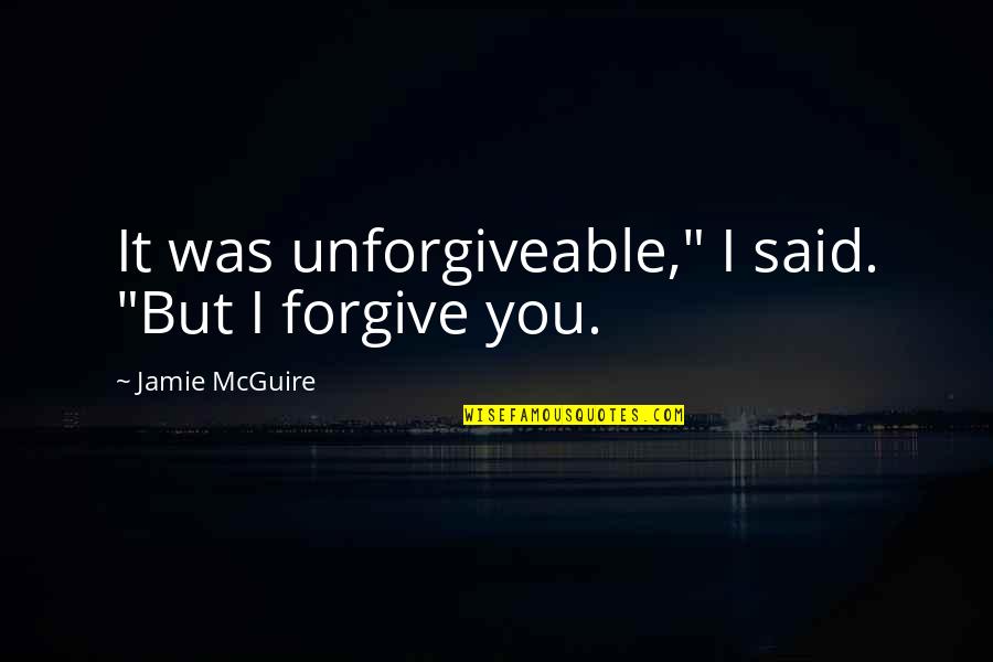 Angelophany Examples Quotes By Jamie McGuire: It was unforgiveable," I said. "But I forgive Angelophany Examples Quotes By Jamie McGuire: It was unforgiveable," I said. "But I forgive