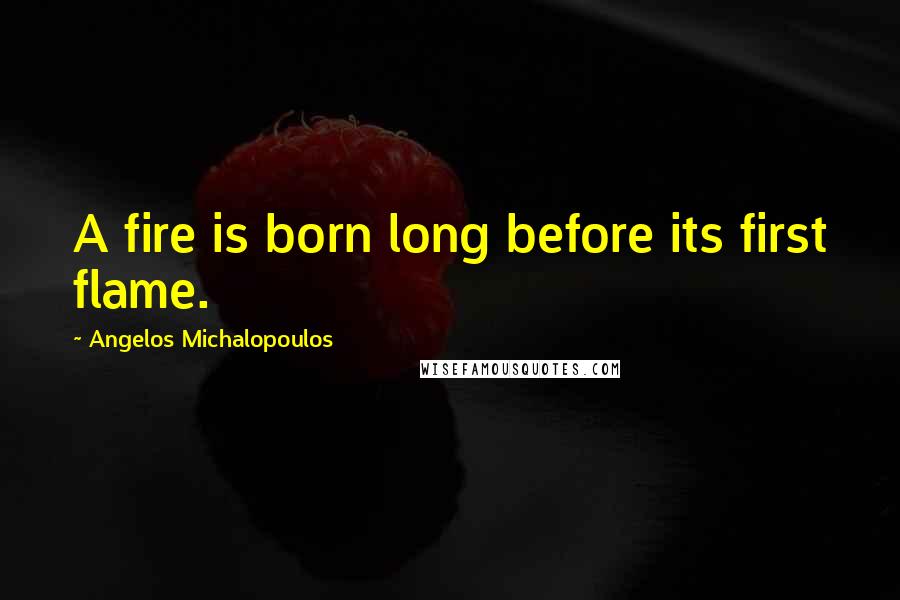 Angelos Michalopoulos quotes: A fire is born long before its first flame.