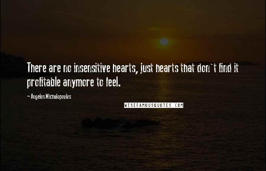 Angelos Michalopoulos quotes: There are no insensitive hearts, just hearts that don't find it profitable anymore to feel.