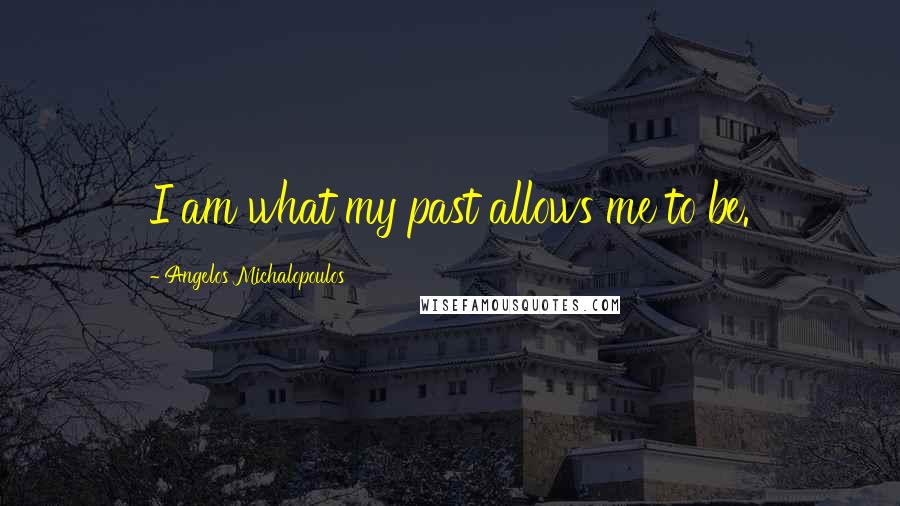Angelos Michalopoulos quotes: I am what my past allows me to be.