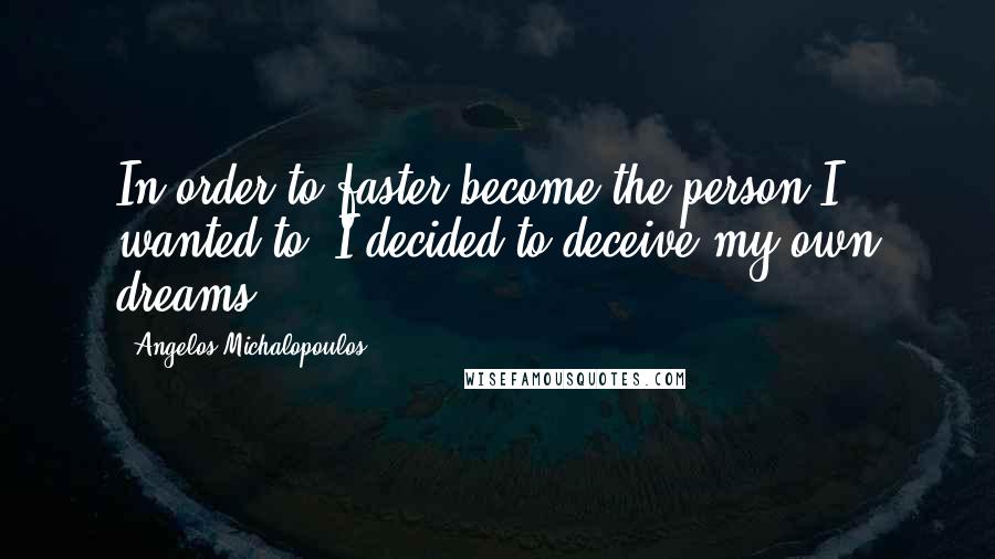 Angelos Michalopoulos quotes: In order to faster become the person I wanted to, I decided to deceive my own dreams.