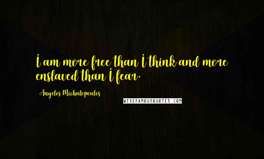 Angelos Michalopoulos quotes: I am more free than I think and more enslaved than I fear.