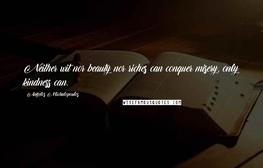 Angelos Michalopoulos quotes: Neither wit nor beauty nor riches can conquer misery, only kindness can.