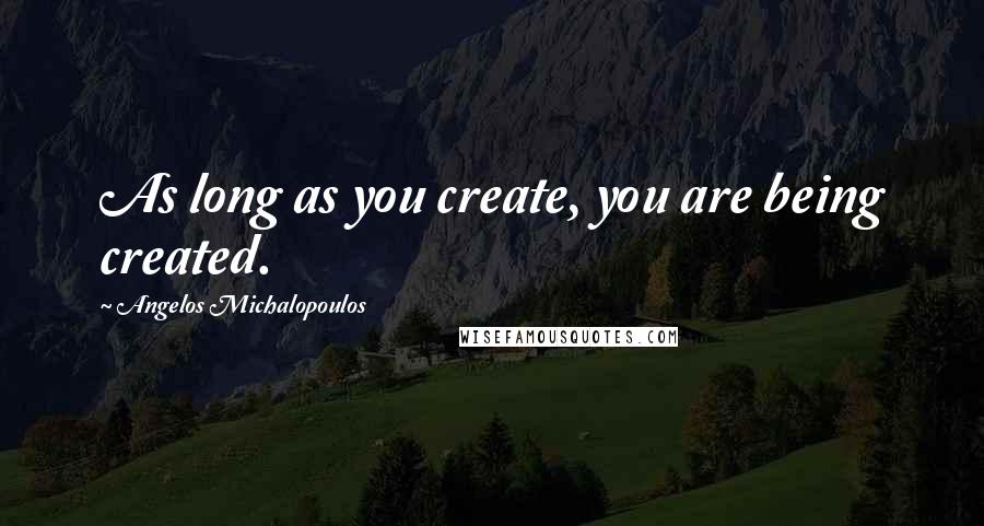Angelos Michalopoulos quotes: As long as you create, you are being created.