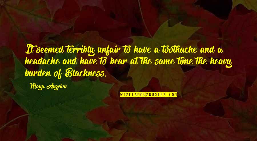 Angelou Maya Quotes By Maya Angelou: It seemed terribly unfair to have a toothache