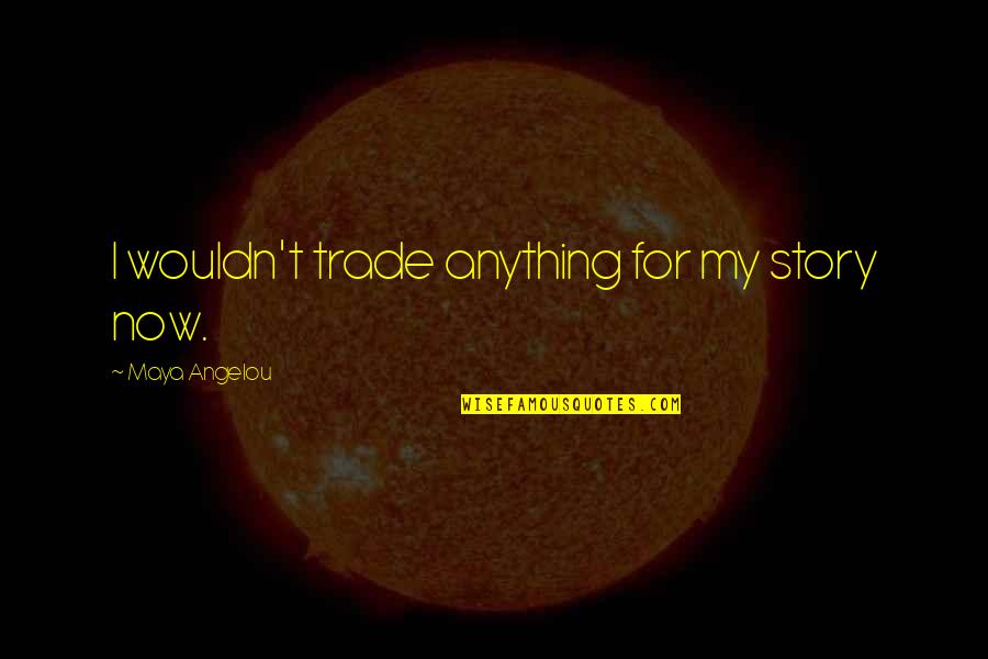 Angelou Maya Quotes By Maya Angelou: I wouldn't trade anything for my story now.