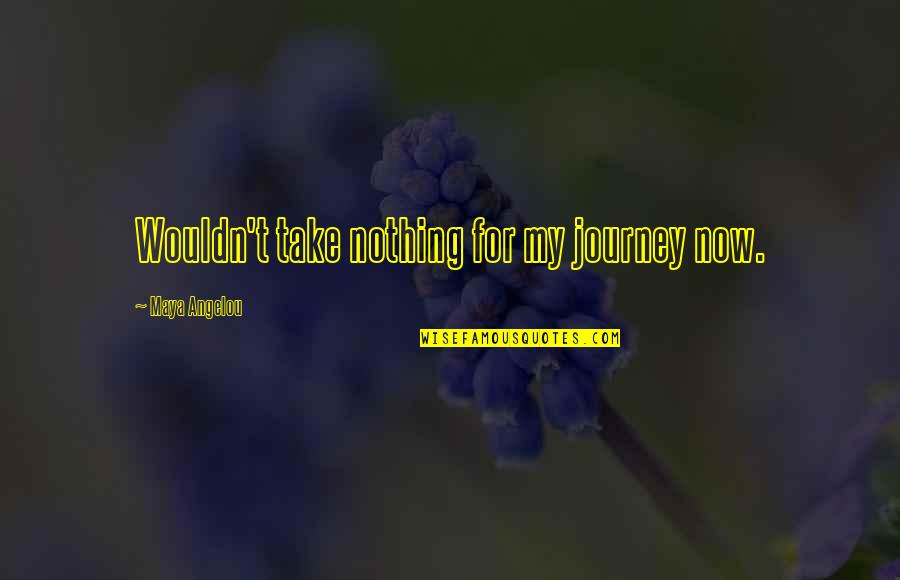 Angelou Maya Quotes By Maya Angelou: Wouldn't take nothing for my journey now.
