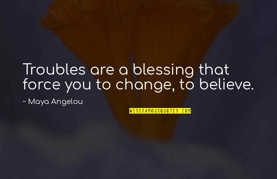 Angelou Maya Quotes By Maya Angelou: Troubles are a blessing that force you to