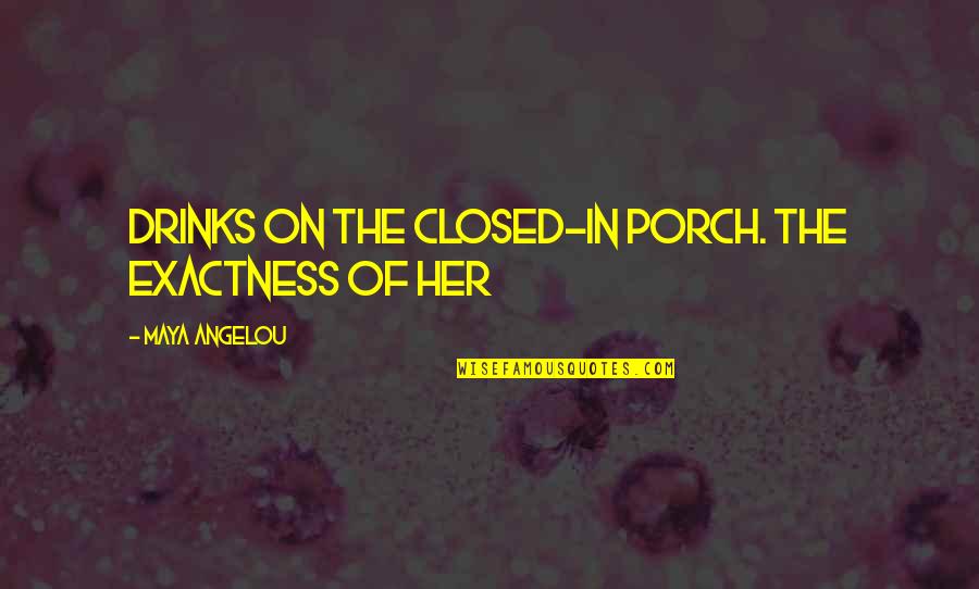 Angelou Maya Quotes By Maya Angelou: Drinks on the closed-in porch. The exactness of