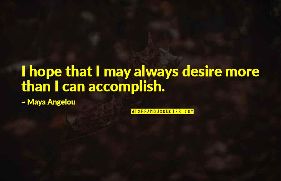 Angelou Quotes By Maya Angelou: I hope that I may always desire more