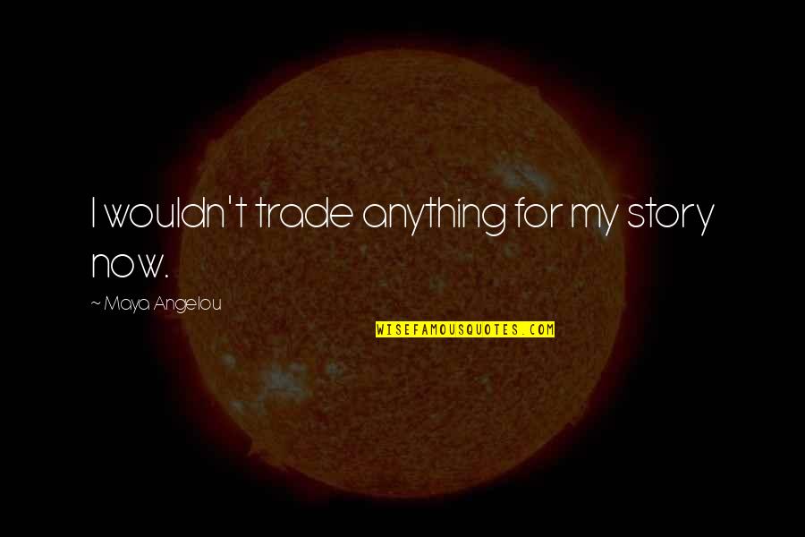 Angelou Quotes By Maya Angelou: I wouldn't trade anything for my story now.
