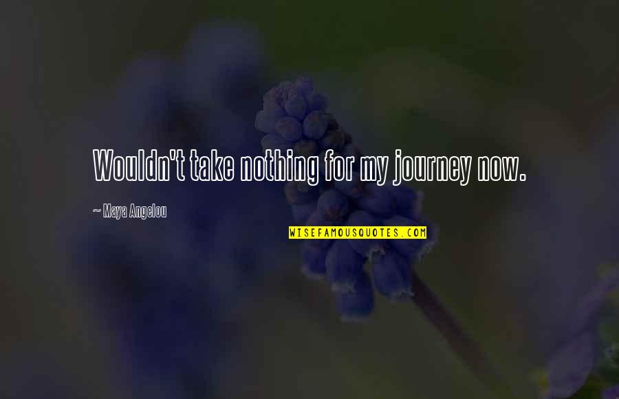 Angelou Quotes By Maya Angelou: Wouldn't take nothing for my journey now.