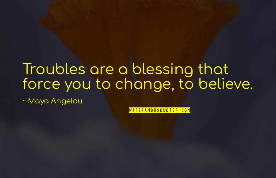 Angelou Quotes By Maya Angelou: Troubles are a blessing that force you to