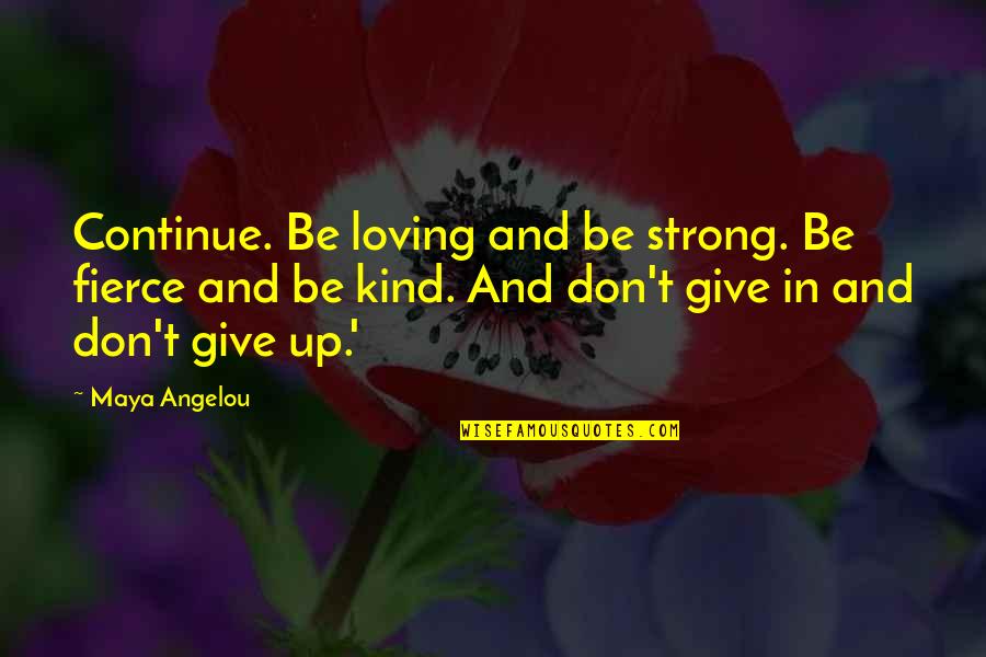 Angelou Quotes By Maya Angelou: Continue. Be loving and be strong. Be fierce