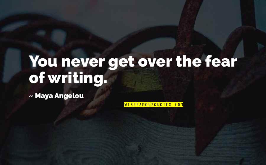 Angelou Quotes By Maya Angelou: You never get over the fear of writing.