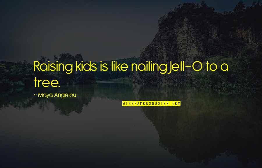 Angelou Quotes By Maya Angelou: Raising kids is like nailing Jell-O to a