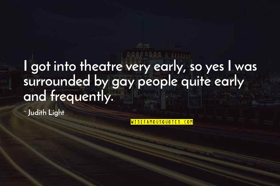 Angelou Try To Be A Rainbow Quotes By Judith Light: I got into theatre very early, so yes Angelou Try To Be A Rainbow Quotes By Judith Light: I got into theatre very early, so yes