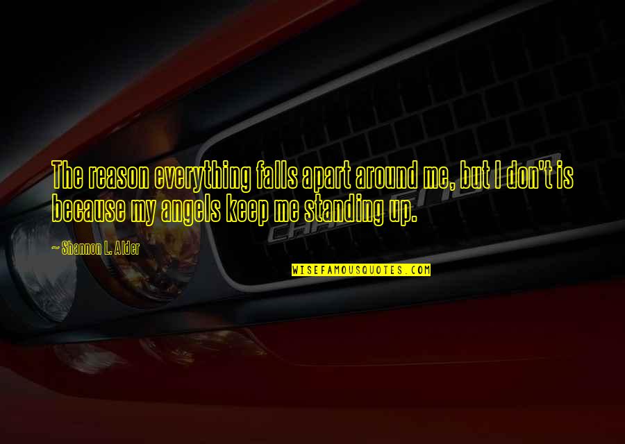 Angels All Around Us Quotes By Shannon L. Alder: The reason everything falls apart around me, but