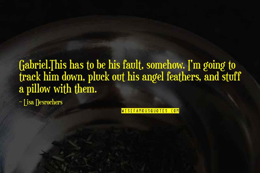 Angels And Feathers Quotes By Lisa Desrochers: Gabriel.This has to be his fault, somehow. I'm