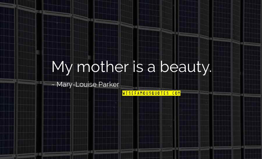Angels And Loved Ones Quotes By Mary-Louise Parker: My mother is a beauty.
