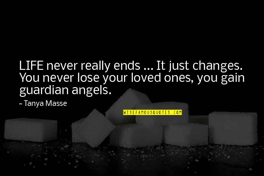 Angels And Loved Ones Quotes By Tanya Masse: LIFE never really ends ... It just changes.