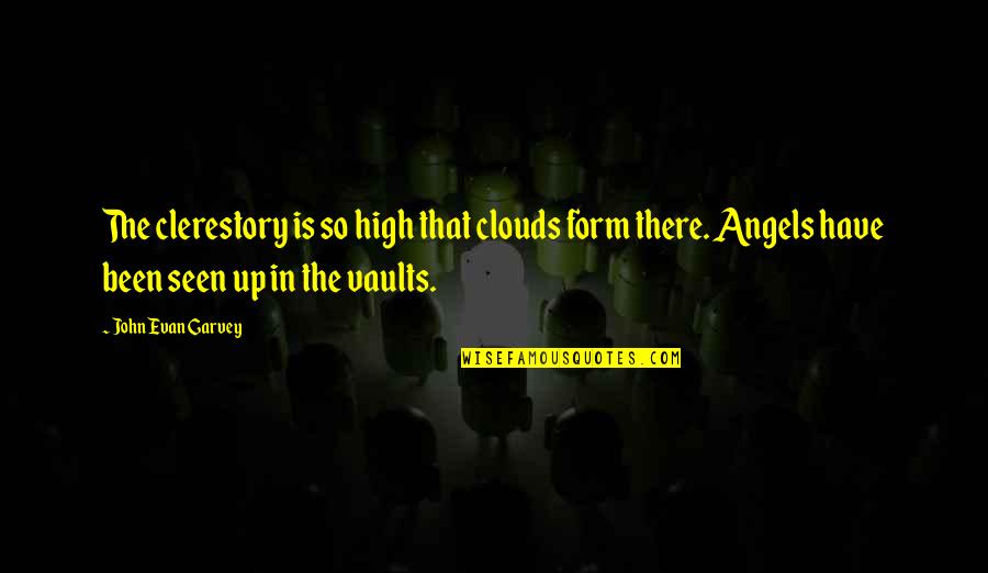 Angels Are With You Quotes By John Evan Garvey: The clerestory is so high that clouds form