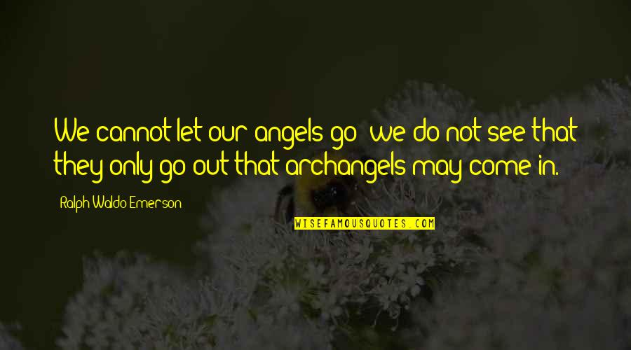 Angels Are With You Quotes By Ralph Waldo Emerson: We cannot let our angels go; we do