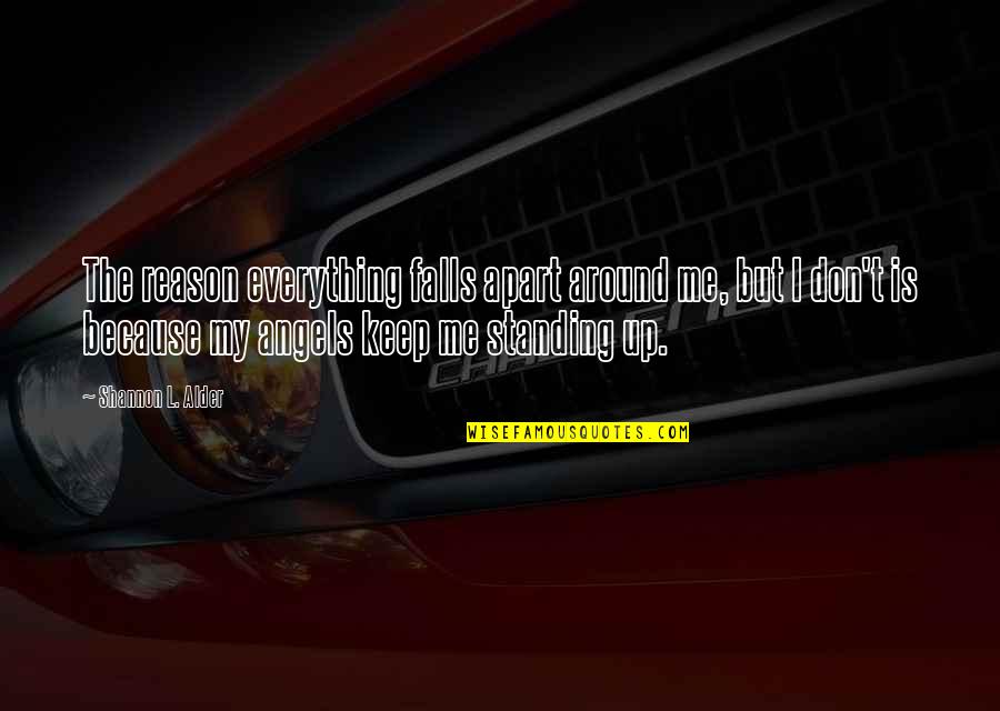 Angels Around You Quotes By Shannon L. Alder: The reason everything falls apart around me, but