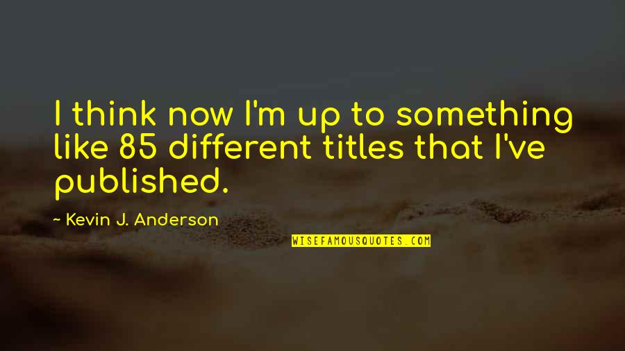 Angels Denis Johnson Quotes By Kevin J. Anderson: I think now I'm up to something like