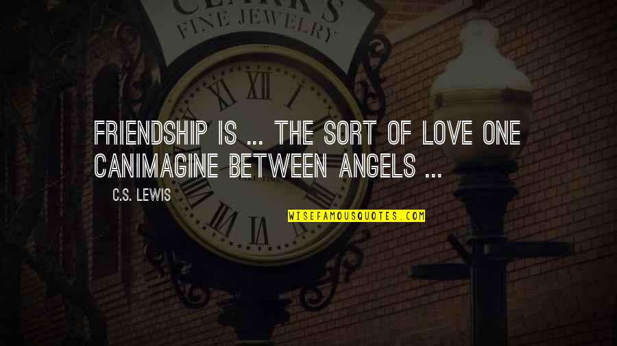 Angels Friendship Quotes By C.S. Lewis: Friendship is ... the sort of love one