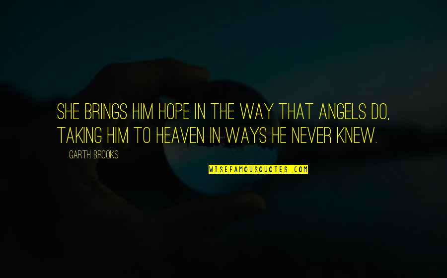 Angels Friendship Quotes By Garth Brooks: She brings him hope in the way that