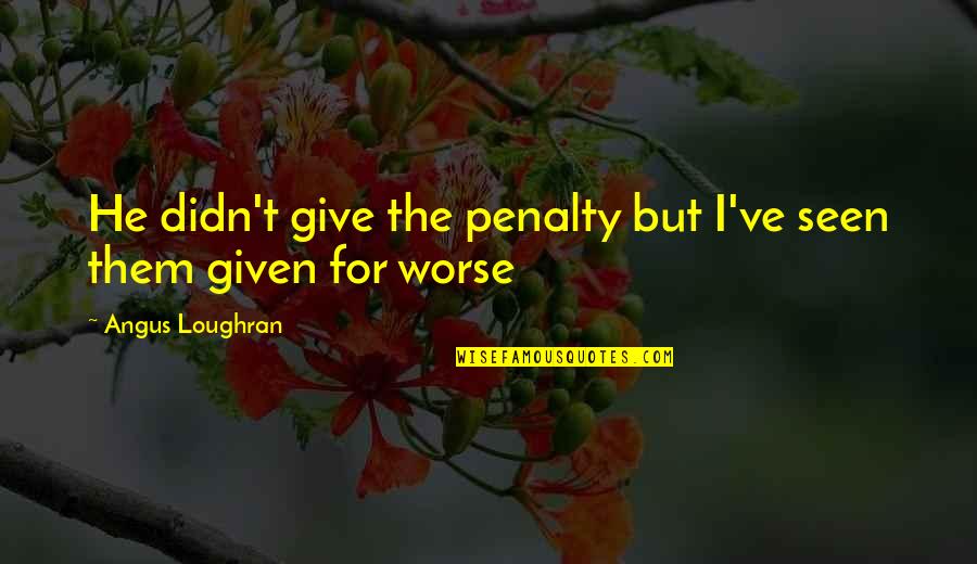 Angels In Disguise Quotes By Angus Loughran: He didn't give the penalty but I've seen Angels In Disguise Quotes By Angus Loughran: He didn't give the penalty but I've seen