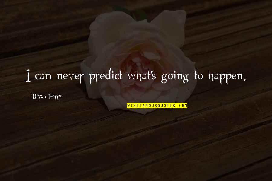 Angels In Disguise Quotes By Bryan Ferry: I can never predict what's going to happen. Angels In Disguise Quotes By Bryan Ferry: I can never predict what's going to happen.