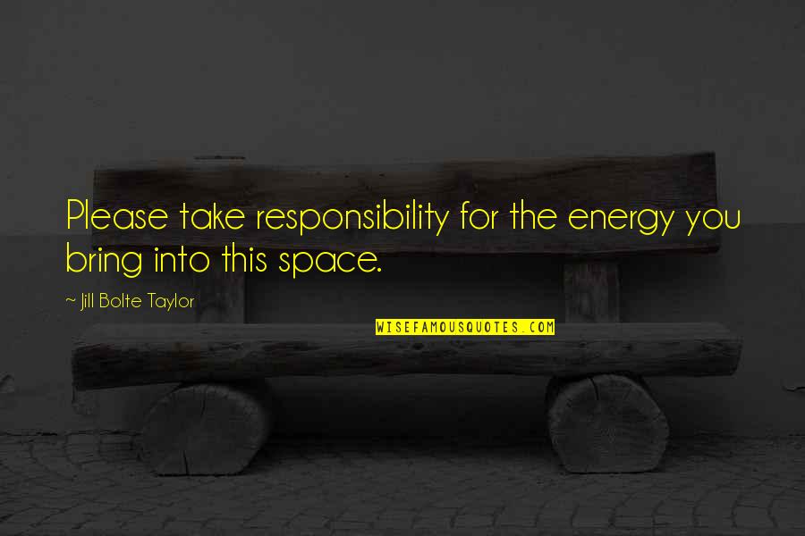 Angels In Disguise Quotes By Jill Bolte Taylor: Please take responsibility for the energy you bring