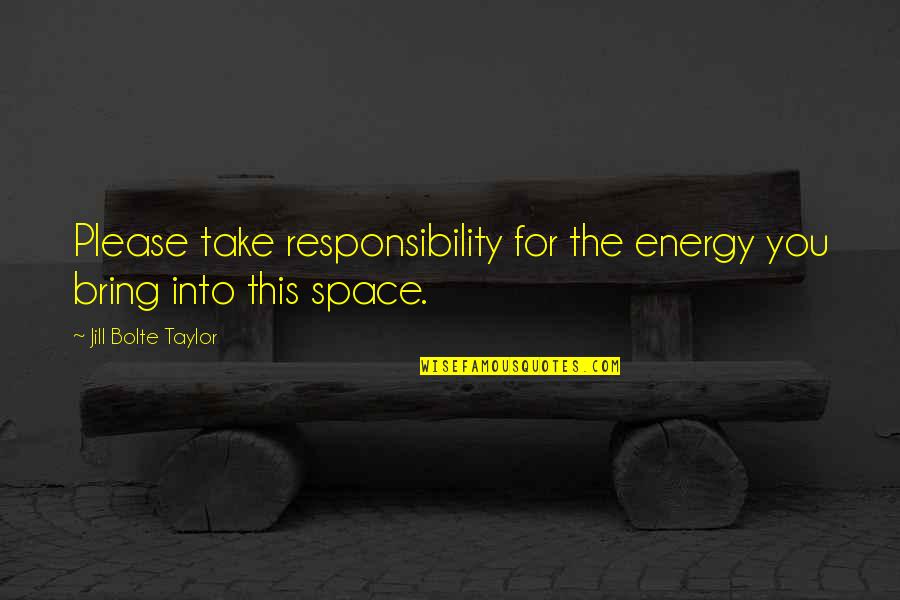 Angels In Disguise Quotes By Jill Bolte Taylor: Please take responsibility for the energy you bring Angels In Disguise Quotes By Jill Bolte Taylor: Please take responsibility for the energy you bring