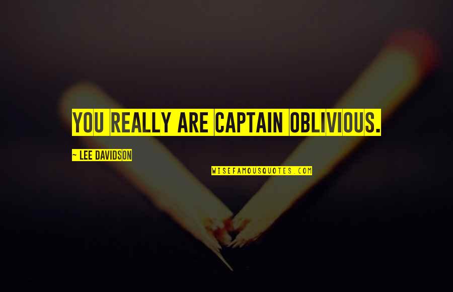 Angels In Disguise Quotes By Lee Davidson: You really are Captain Oblivious. Angels In Disguise Quotes By Lee Davidson: You really are Captain Oblivious.