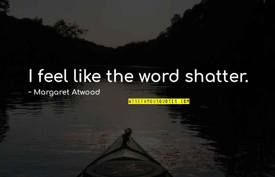 Angels In Heaven Death Quotes By Margaret Atwood: I feel like the word shatter.