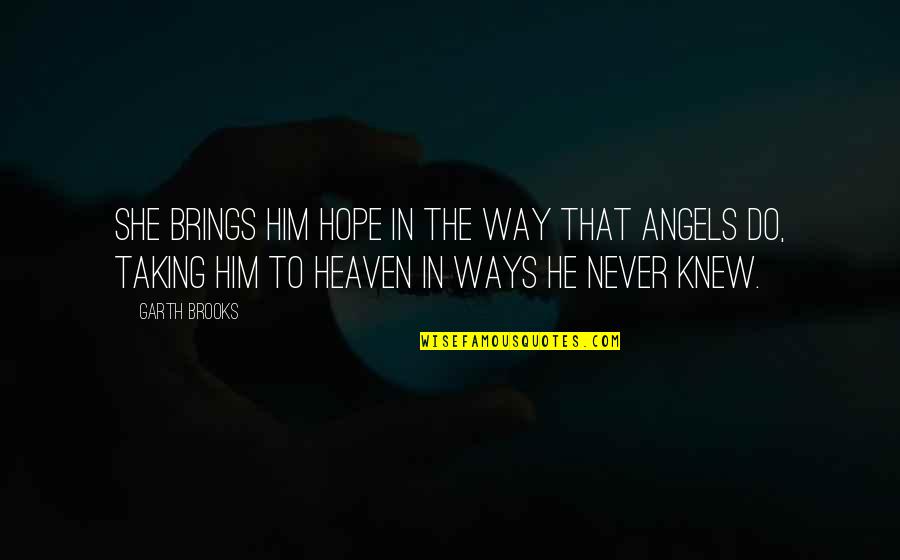 Angels In Heaven Quotes By Garth Brooks: She brings him hope in the way that