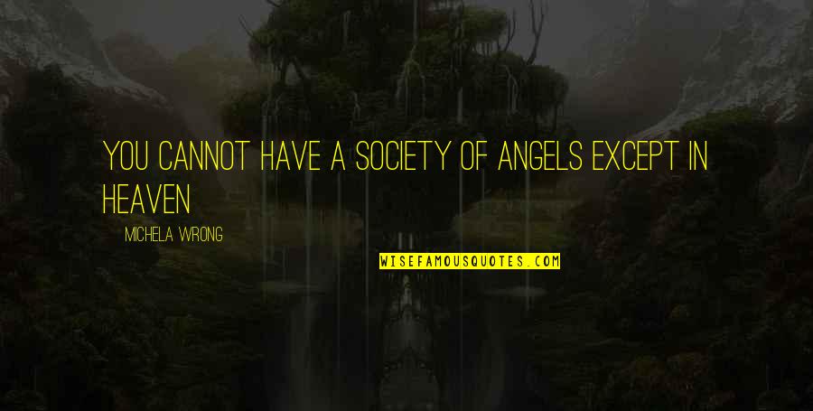 Angels In Heaven Quotes By Michela Wrong: You cannot have a society of angels except