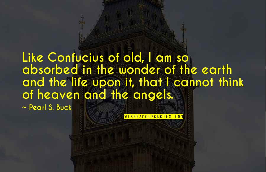 Angels In Heaven Quotes By Pearl S. Buck: Like Confucius of old, I am so absorbed